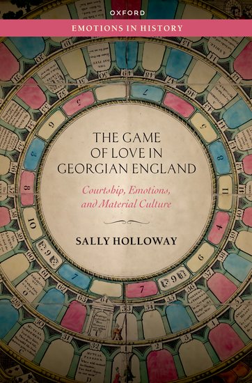 The Game of Love in Georgian England: Courtship, Emotions, and Material Culture by Sally Holloway